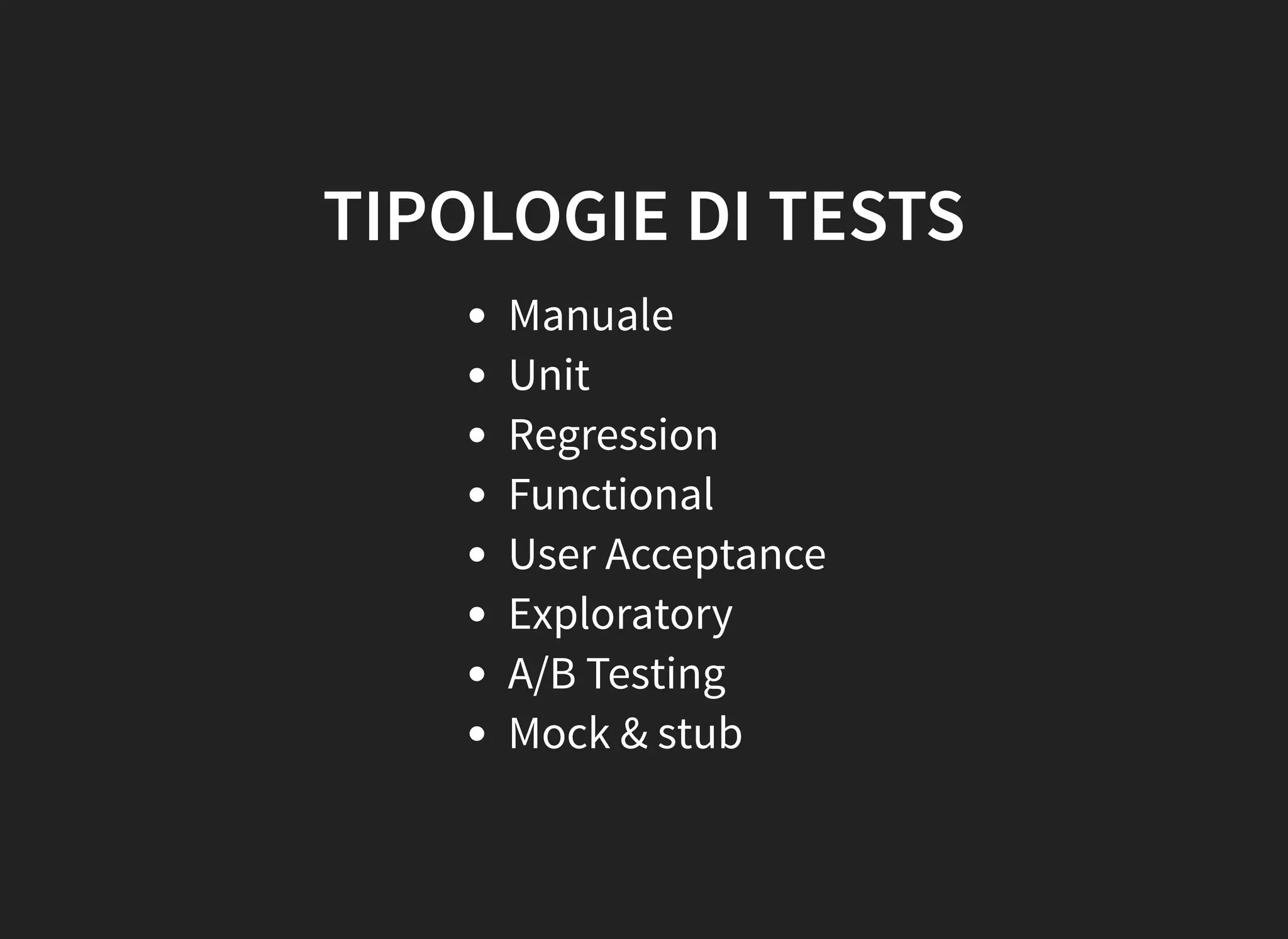 TIPOLOGIE DI TESTS
Manuale
Unit
Regression
Functional
User Acceptance
Exploratory
A/B Testing
Mock & stub
 