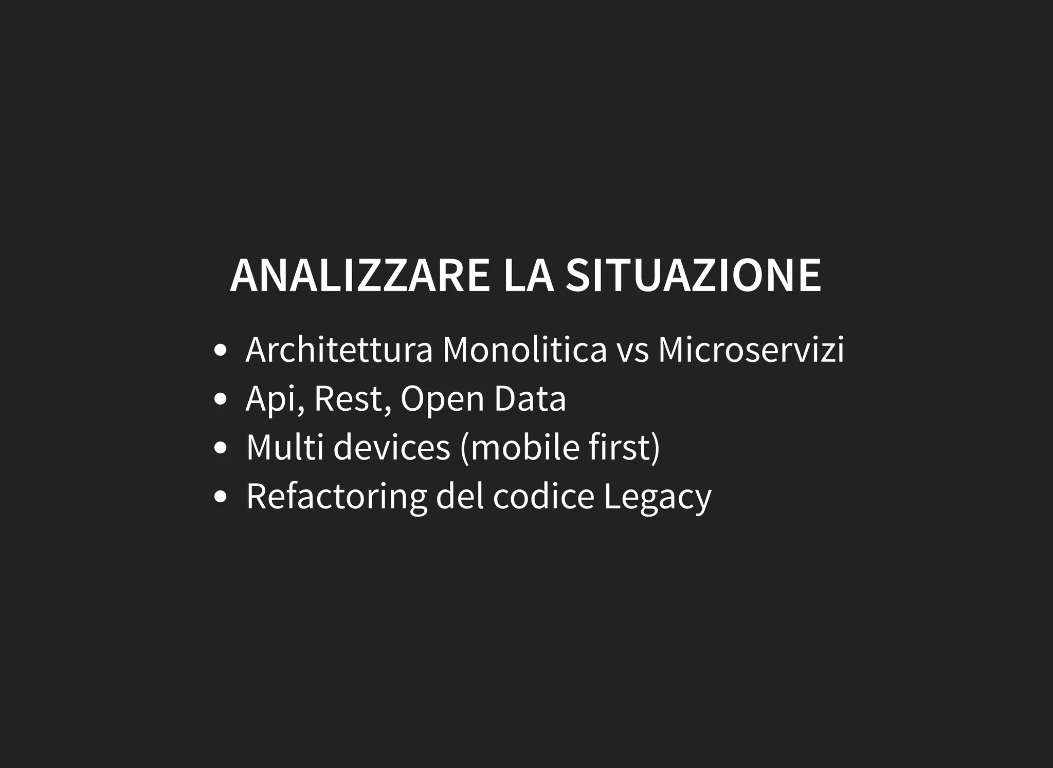 ANALIZZARE LA SITUAZIONE
Architettura Monolitica vs Microservizi
Api, Rest, Open Data
Multi devices (mobile first)
Refactoring del codice Legacy
 