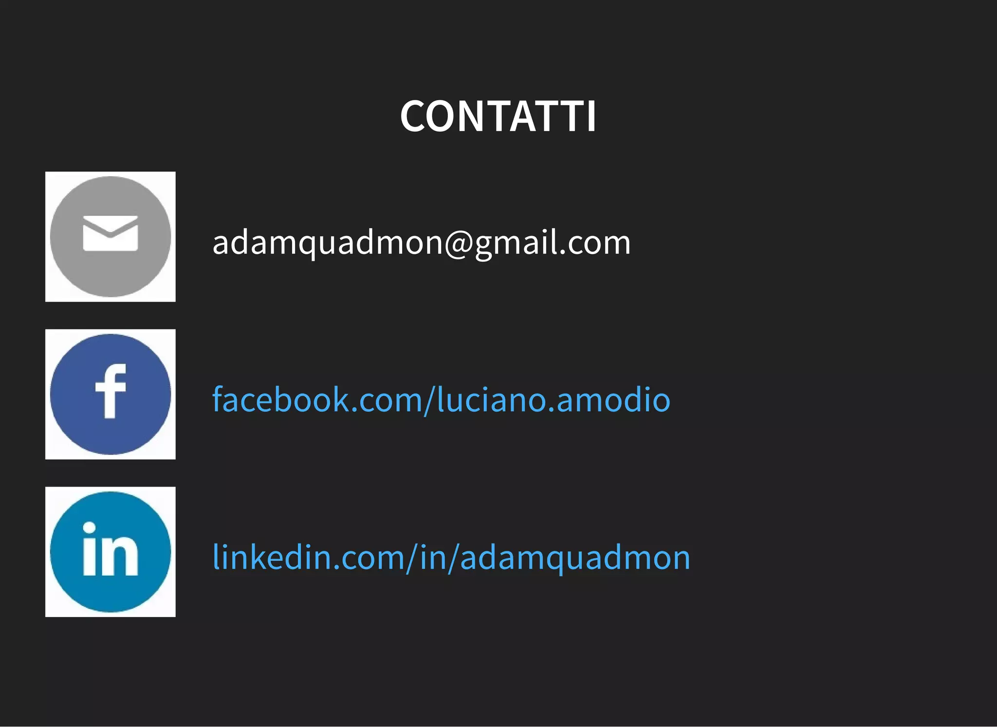 CONTATTI
adamquadmon@gmail.com
facebook.com/luciano.amodio
linkedin.com/in/adamquadmon
 