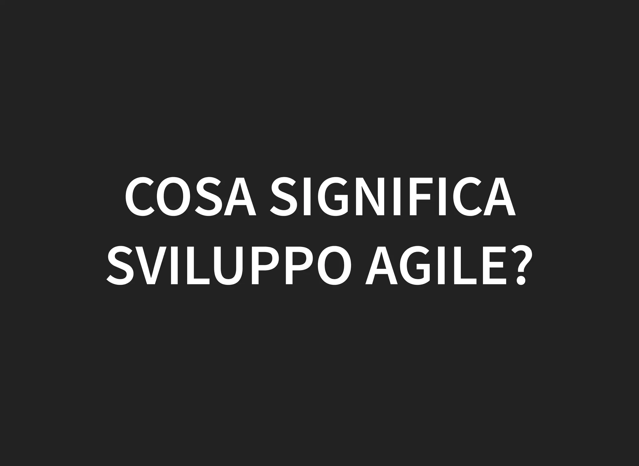 COSA SIGNIFICA
SVILUPPO AGILE?
 