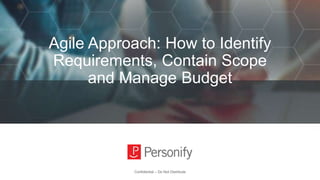 Agile Approach: How to Identify
Requirements, Contain Scope
and Manage Budget
Confidential – Do Not Distribute
 