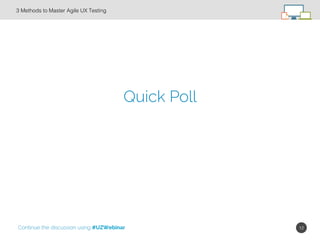 12!
Quick Poll
3 Methods to Master Agile UX Testing!
Continue the discussion using #UZWebinar
 