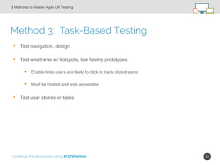 33!
Method 3: Task-Based Testing
3 Methods to Master Agile UX Testing!
•  Test navigation, design
•  Test wireframe w/ hot...