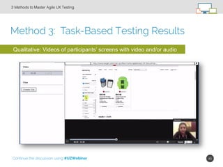 40!
Method 3: Task-Based Testing Results
3 Methods to Master Agile UX Testing!
Qualitative: Videos of participants’ screen...