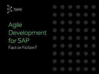 Agile
Development
for SAP
Fact or Fiction?
 