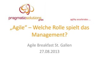 agility 
accelerates 
... 
„Agile“ 
– 
Welche 
Rolle 
spielt 
das 
Management? 
Agile 
Breakfast 
St. 
Gallen 
27.08.2013 
 