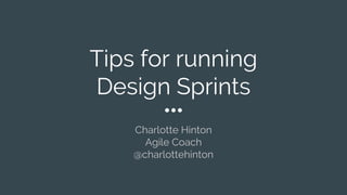 Tips for running
Design Sprints
Charlotte Hinton
Agile Coach
@charlottehinton
 