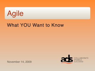 Agile
What YOU Want to Know




November 14, 2009
 