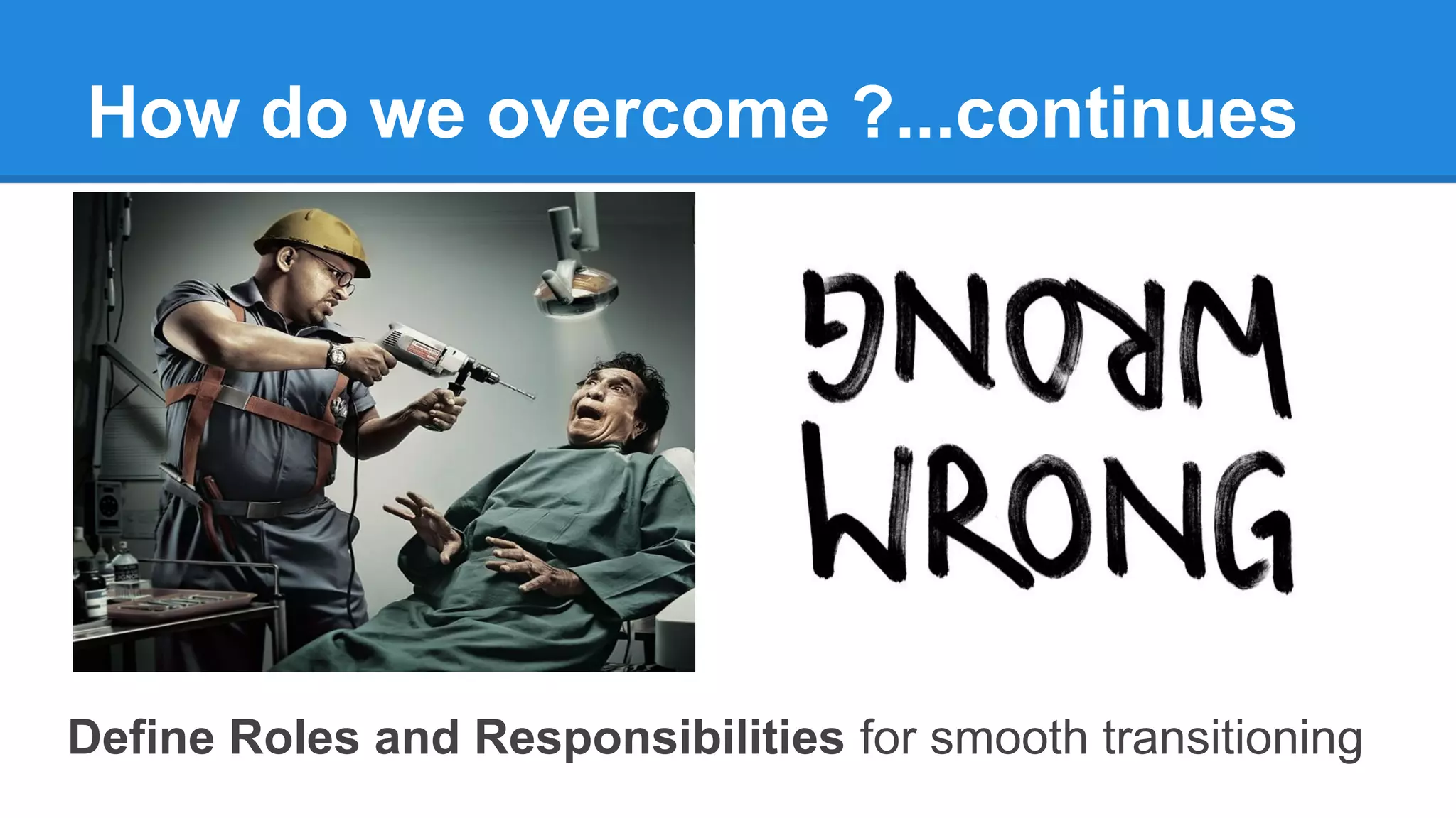 How do we overcome ?...continues
Define Roles and Responsibilities for smooth transitioning
 