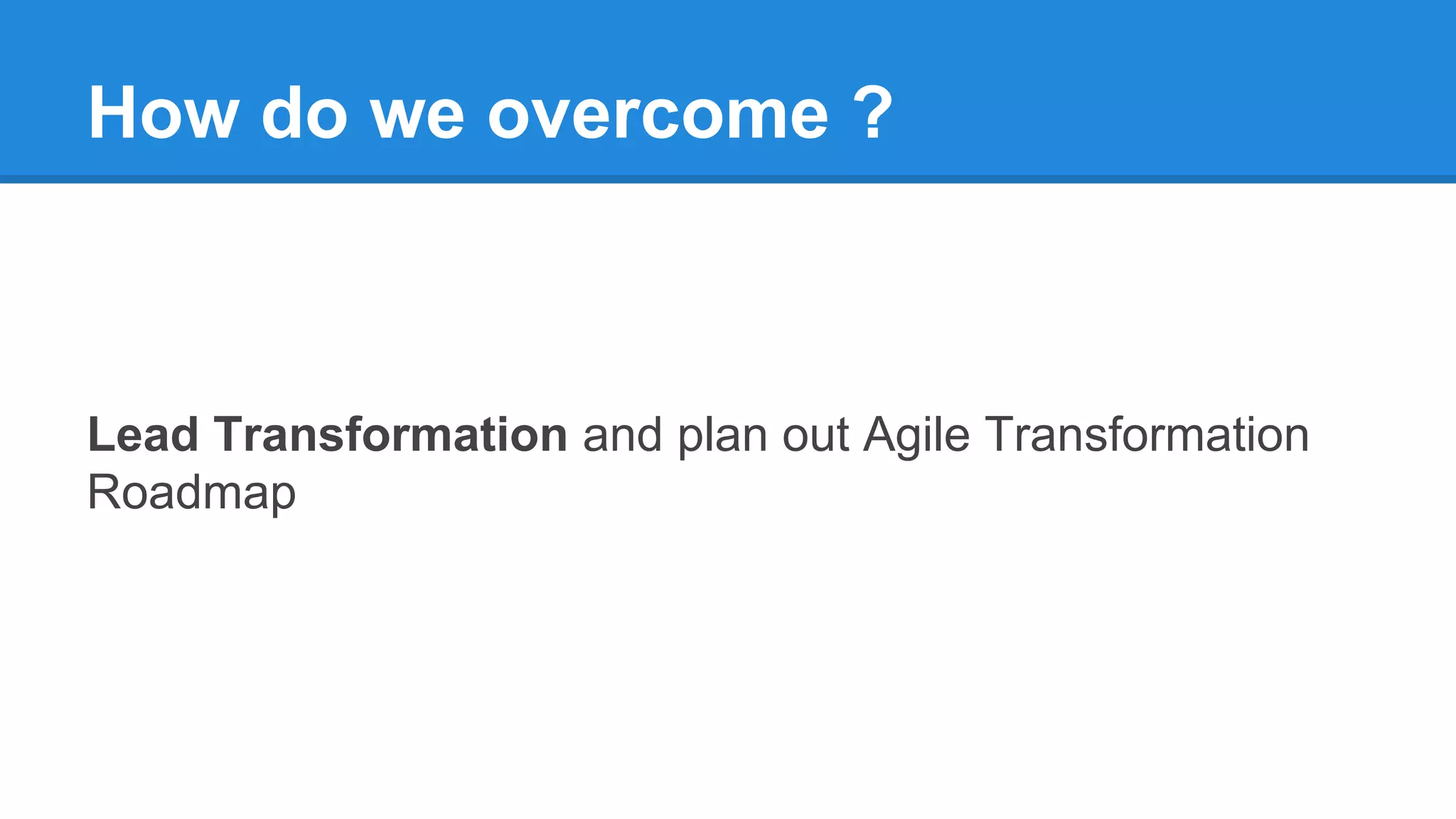 How do we overcome ?
Lead Transformation and plan out Agile Transformation
Roadmap
 