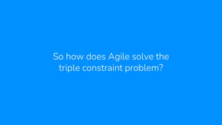 So how does Agile solve the
triple constraint problem?
 