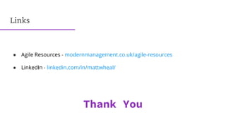 Links
● Agile Resources - modernmanagement.co.uk/agile-resources
● LinkedIn - linkedin.com/in/mattwheal/
Thank You
 