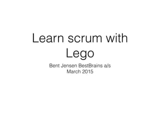 Learn scrum with
Lego
Bent Jensen BestBrains a/s
March 2015
 