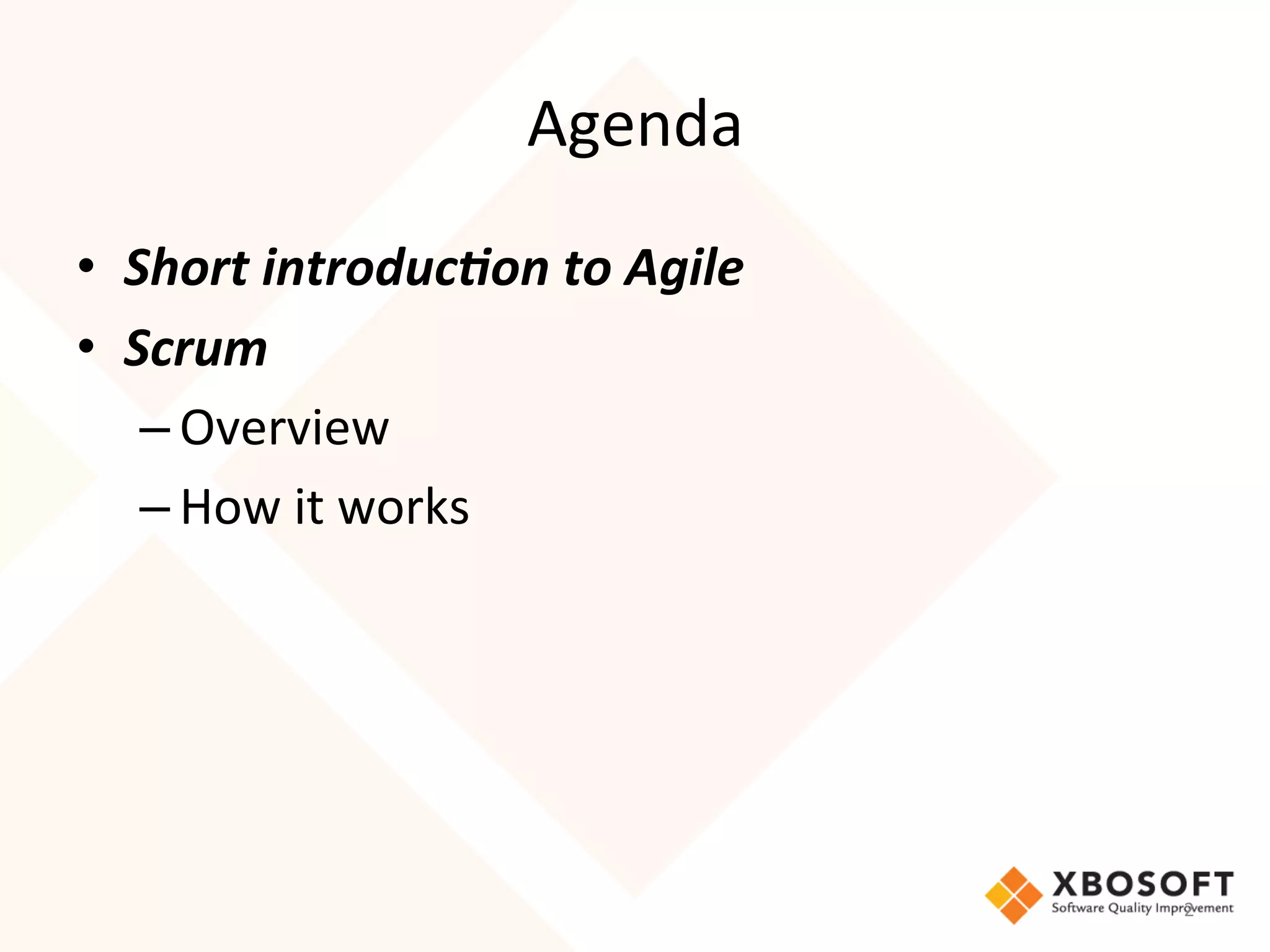 Agenda	
  
•  Short	
  introduc,on	
  to	
  Agile	
  	
  	
  
•  Scrum	
  
    – Overview	
  
    – How	
  it	
  works	
  




                                                     2	
  
 