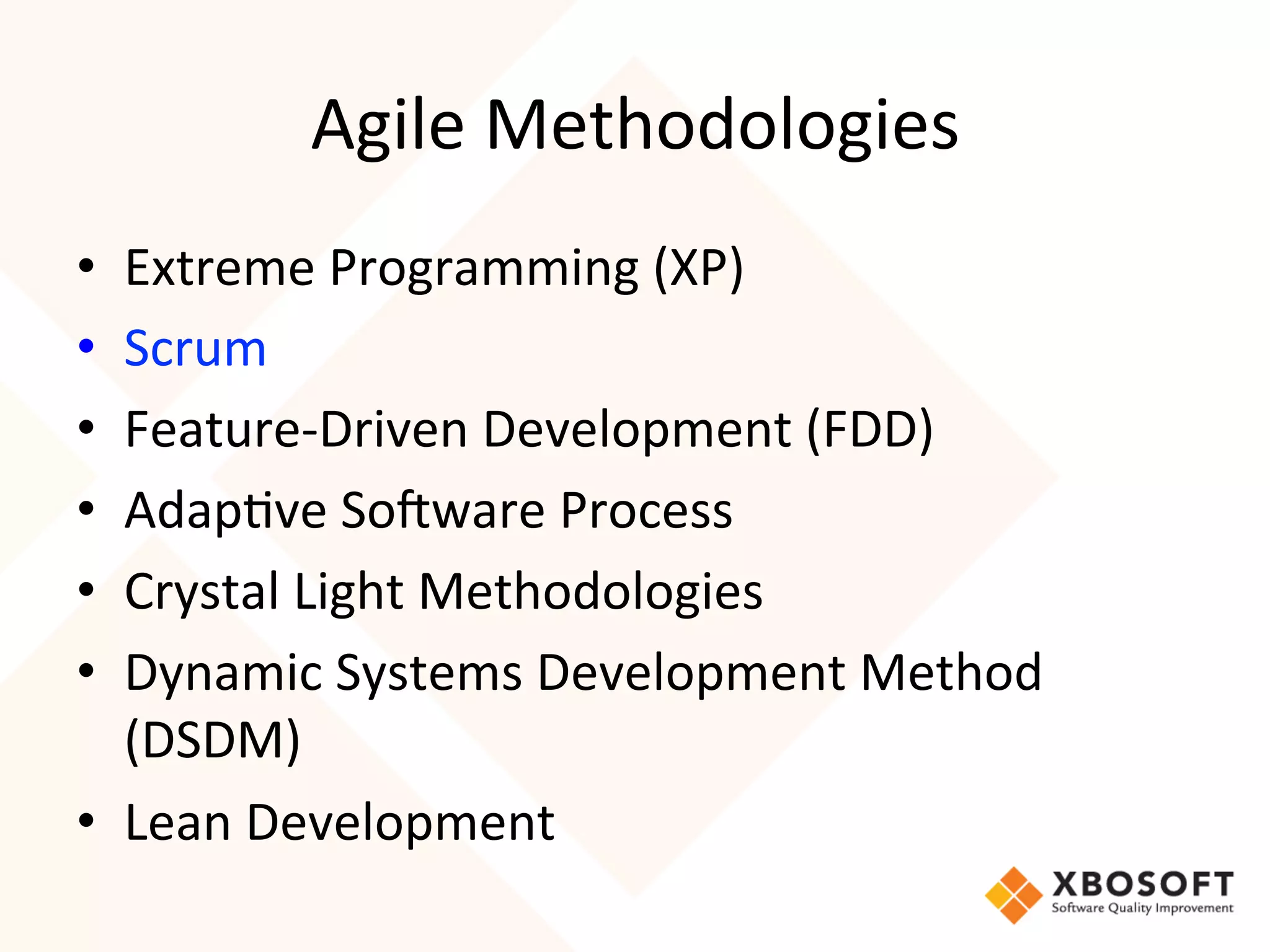 Agile	
  Methodologies	
  
•  Extreme	
  Programming	
  (XP)	
  
•  Scrum	
  
•  Feature-­‐Driven	
  Development	
  (FDD)	
  
•  Adap4ve	
  So7ware	
  Process	
  
•  Crystal	
  Light	
  Methodologies	
  
•  Dynamic	
  Systems	
  Development	
  Method	
  
   (DSDM)	
  
•  Lean	
  Development	
  
 