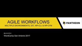 AGILE WORKFLOWS
MULTIPLE ENVIRONMENTS, GIT, WP-CLI, & WP-CFM
@rachwhitton
WordCamp San Antonio 2017
 