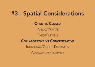 #3 - Spatial Considerations
OPEN VS CLOSED
PUBLIC/PRIVATE
FIXED/FLEXIBLE
COLLABORATIVE VS CONCENTRATIVE
INDIVIDUAL/GROUP DYNAMICS
ADJACENCY/PROXIMITY
 