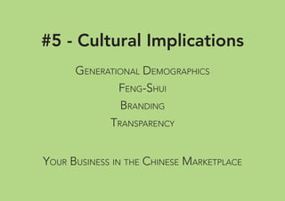 #5 - Cultural Implications
GENERATIONAL DEMOGRAPHICS
FENG-SHUI
BRANDING
TRANSPARENCY
YOUR BUSINESS IN THE CHINESE MARKETPLACE
 