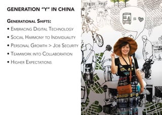 GENERATION “Y” IN CHINA
• EMBRACING DIGITAL TECHNOLOGY
• SOCIAL HARMONY TO INDIVIDUALITY
• PERSONAL GROWTH > JOB SECURITY
• TEAMWORK INTO COLLABORATION
• HIGHER EXPECTATIONS
GENERATIONAL SHIFTS:
 