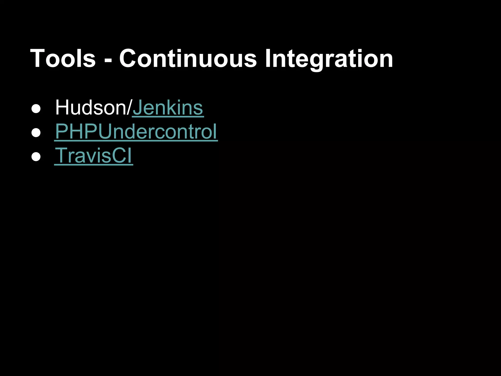 Tools - Continuous Integration
● Hudson/Jenkins
● PHPUndercontrol
● TravisCI
 