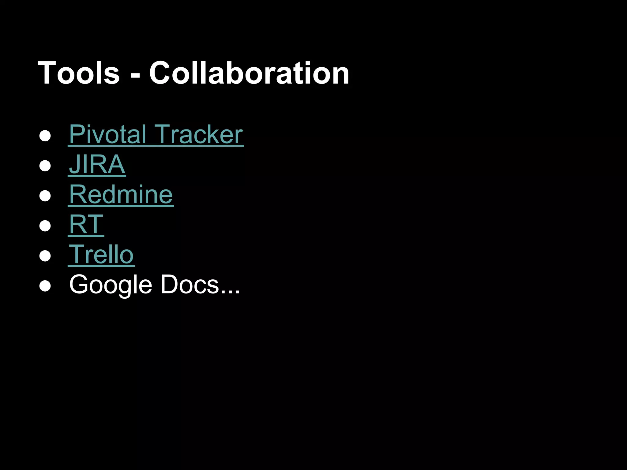 Tools - Collaboration
●   Pivotal Tracker
●   JIRA
●   Redmine
●   RT
●   Trello
●   Google Docs...
 
