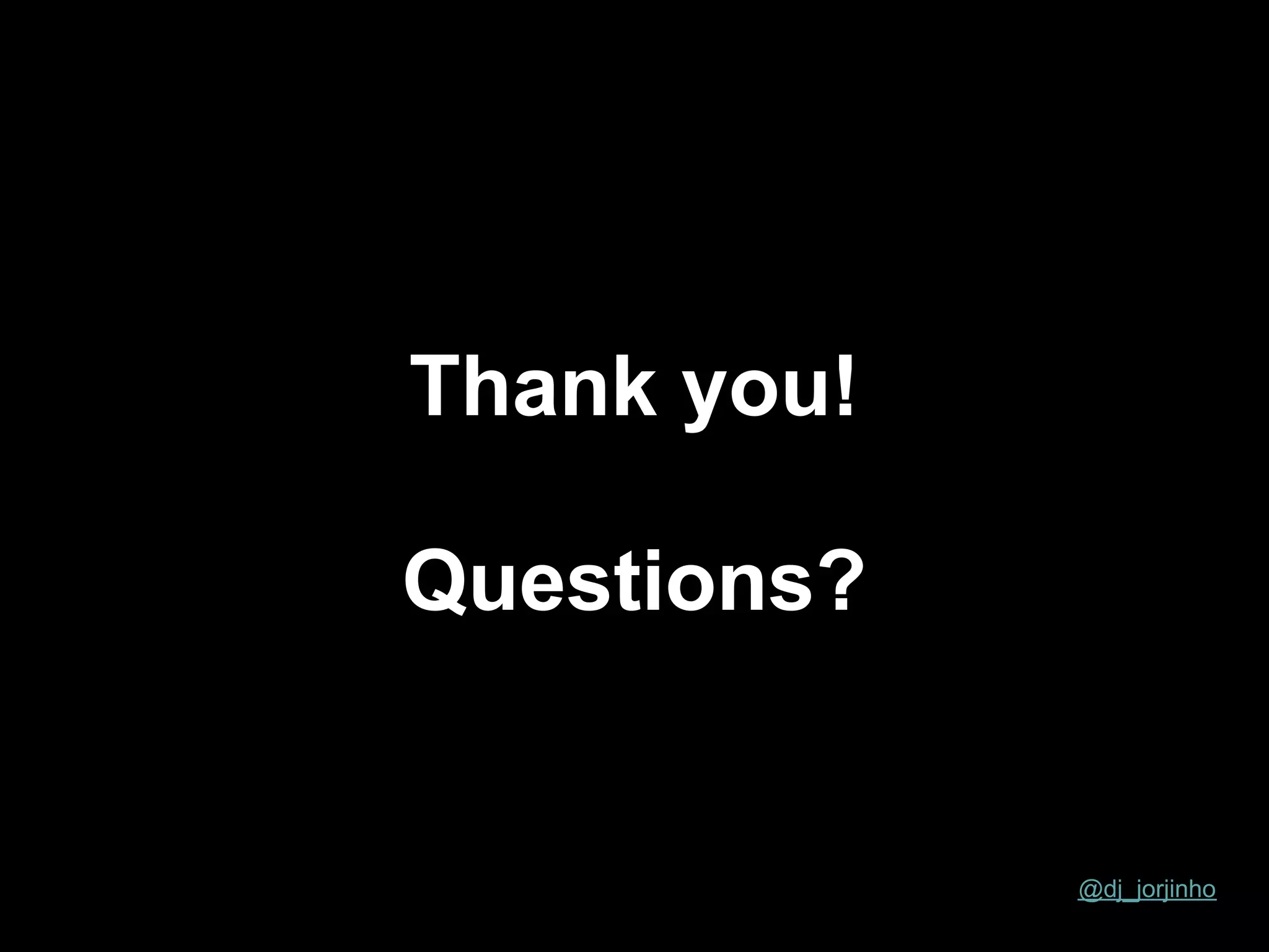 Thank you!

Questions?


             @dj_jorjinho
 