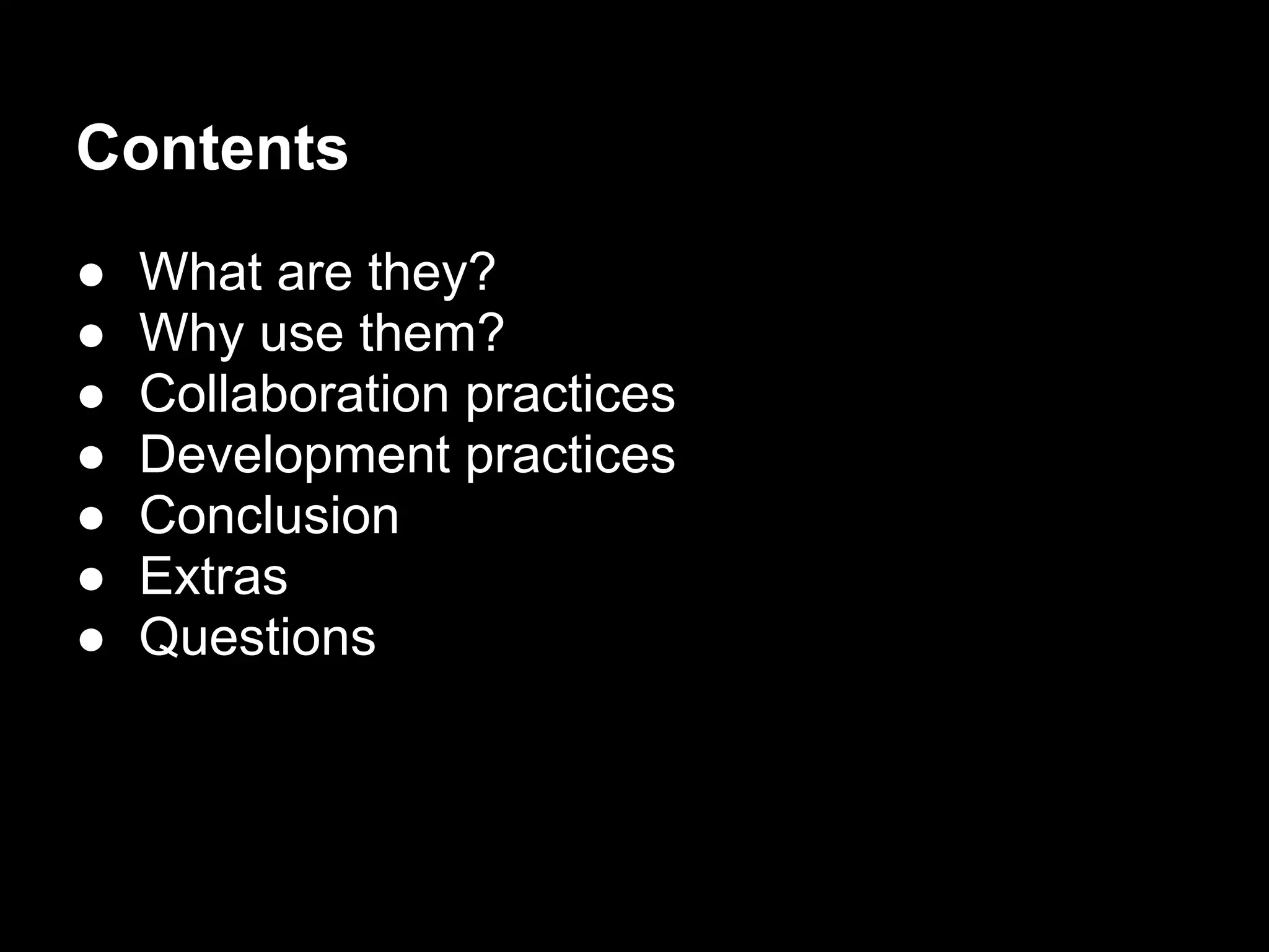 Contents
●   What are they?
●   Why use them?
●   Collaboration practices
●   Development practices
●   Conclusion
●   Extras
●   Questions
 
