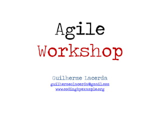 Agile
Workshop
 Guilherme Lacerda
 guilhermeslacerda@gmail.com
   www.codingbyexample.org
 