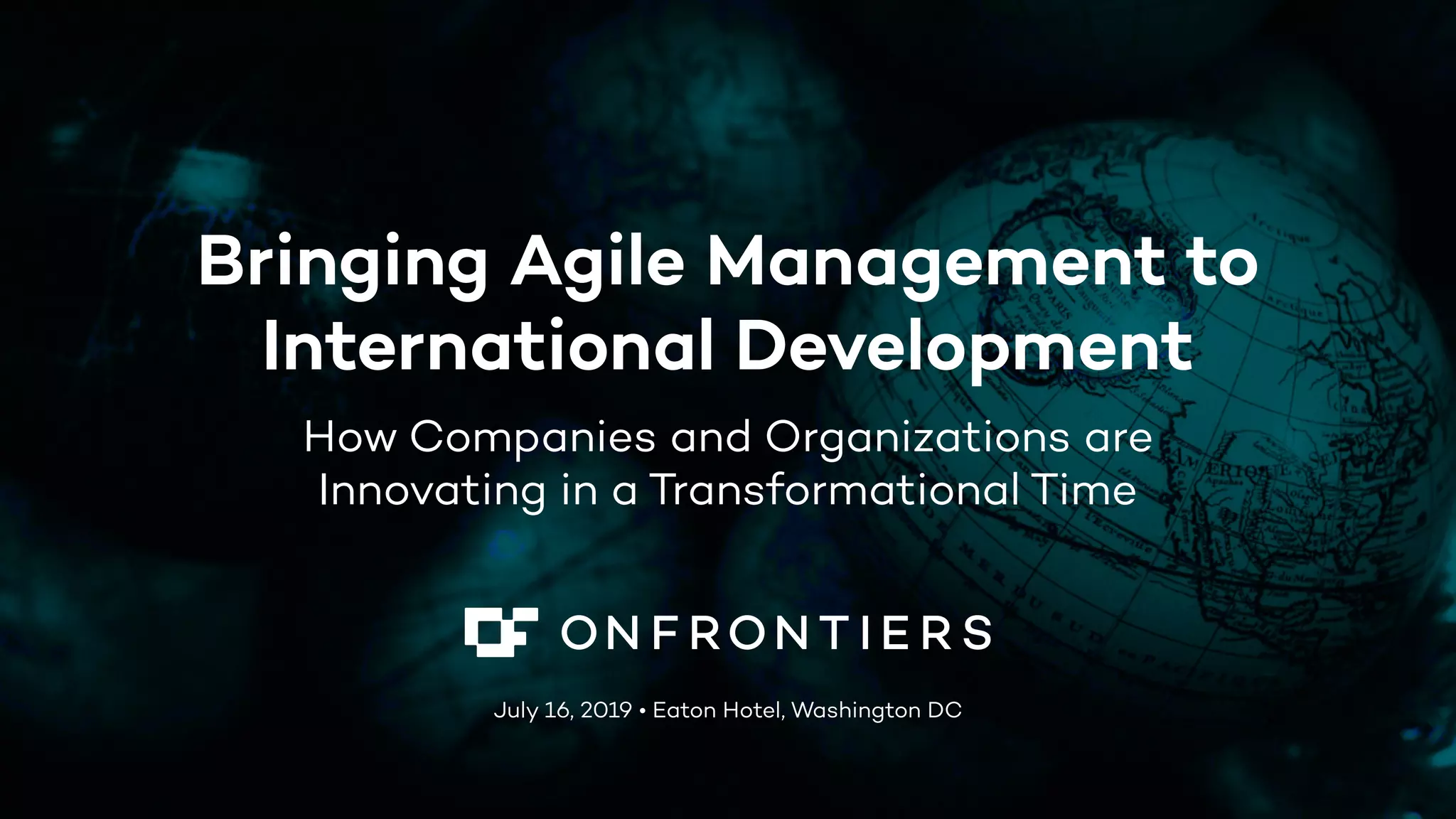 Bringing Agile Management to
International Development
How Companies and Organizations are
Innovating in a Transformational Time
July 16, 2019 • Eaton Hotel, Washington DC
 