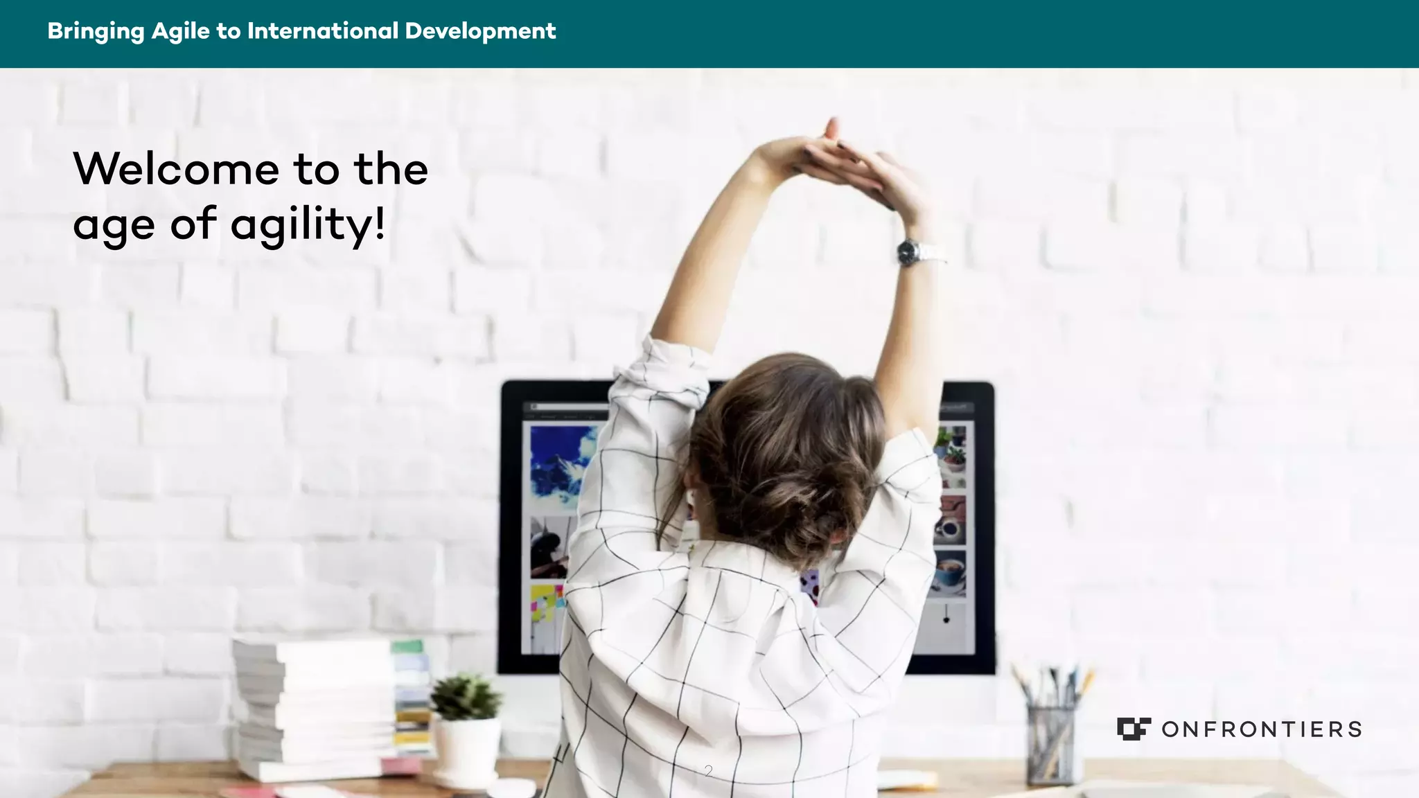 2
Bringing Agile to International Development
Welcome to the
age of agility!
 