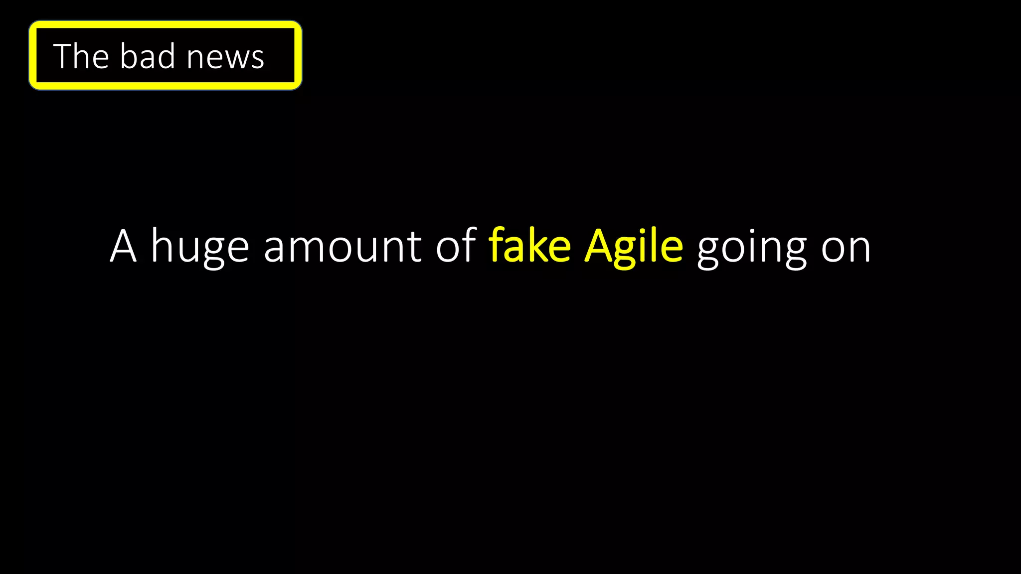 A huge amount of fake Agile going on
The bad news.
 