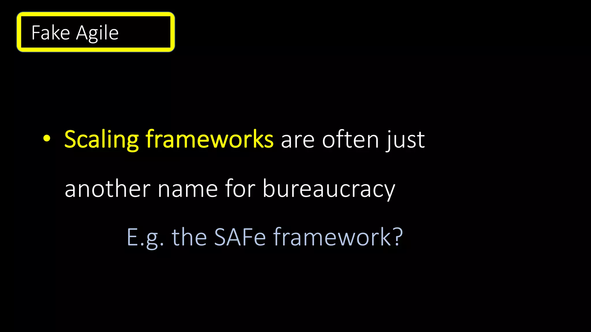 • Scaling frameworks are often just
another name for bureaucracy
E.g. the SAFe framework?
Fake Agile .
 