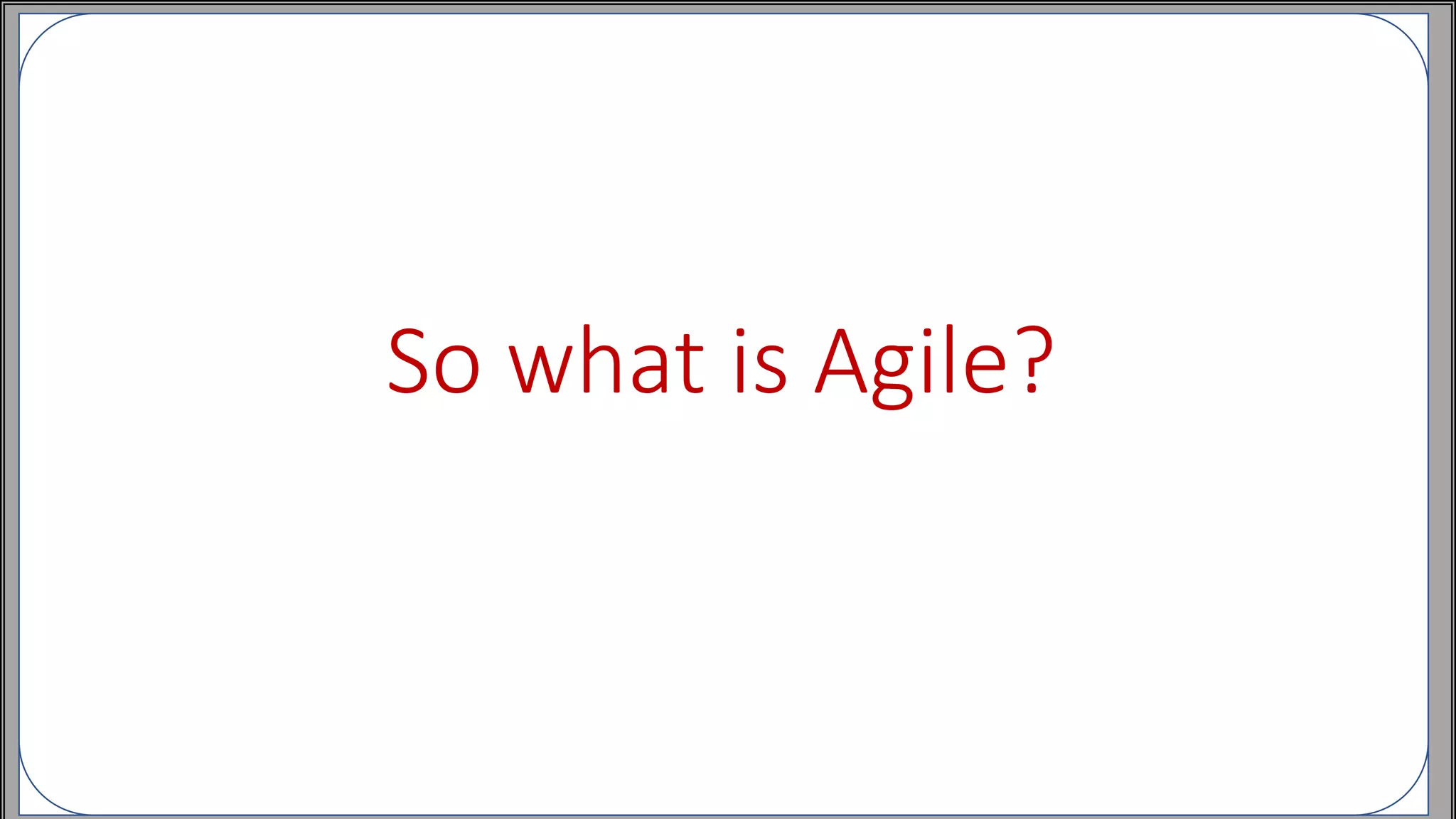 So what is Agile?
 