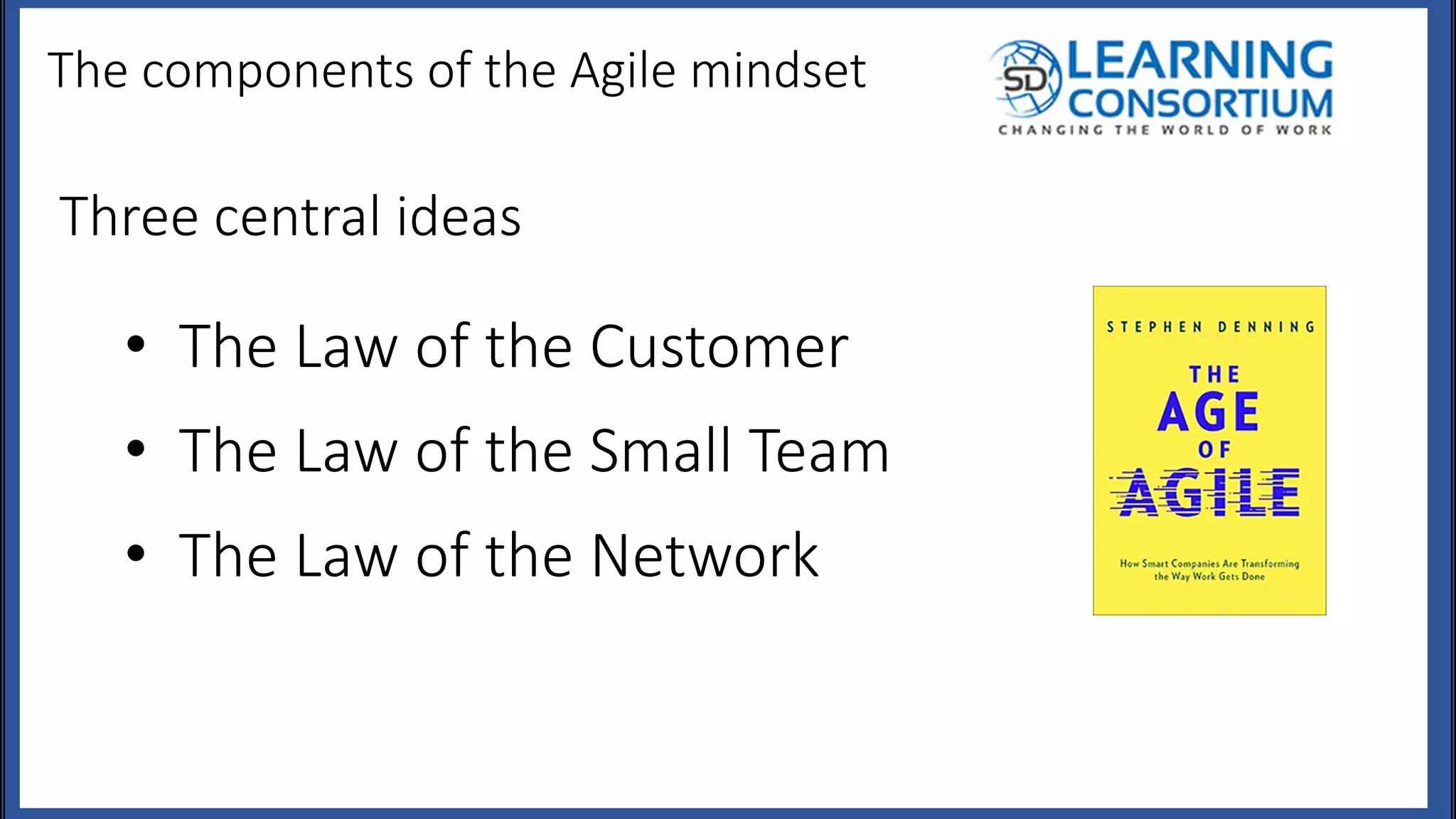 The components of the Agile mindset
• The Law of the Customer
• The Law of the Small Team
• The Law of the Network
Three central ideas
 
