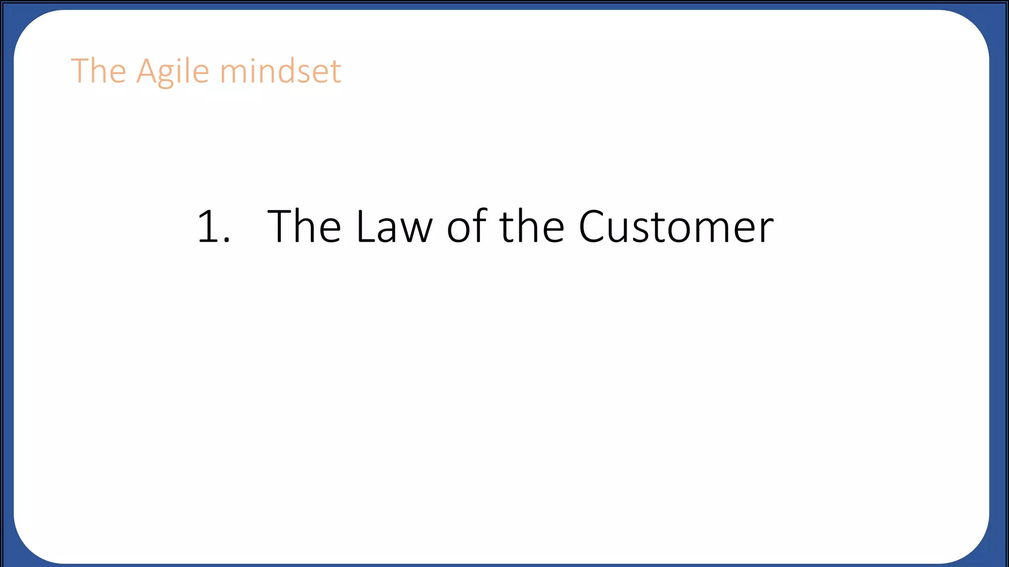 1. The Law of the Customer
The Agile mindset
 