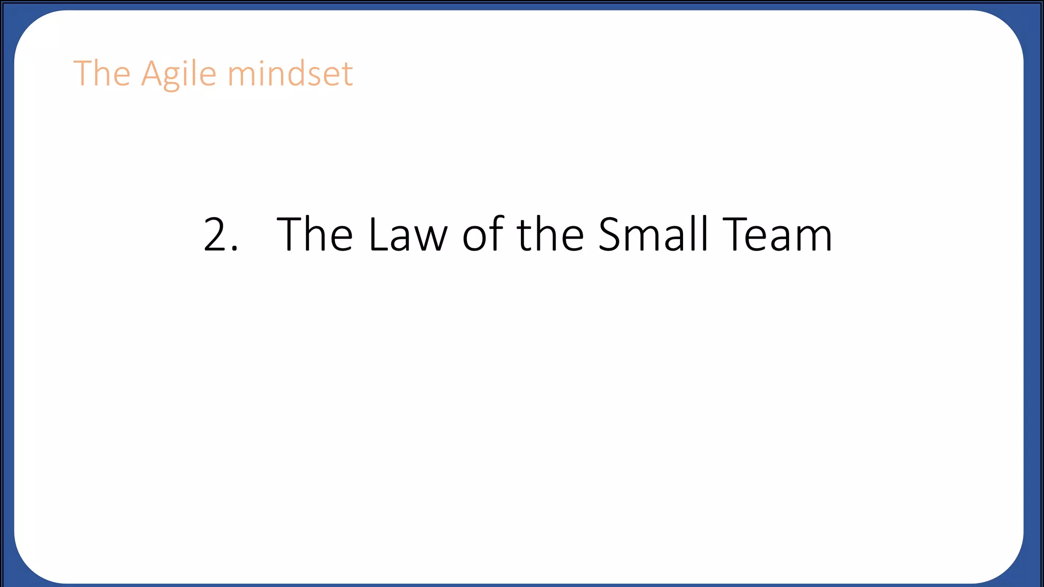 2. The Law of the Small Team
The Agile mindset
 