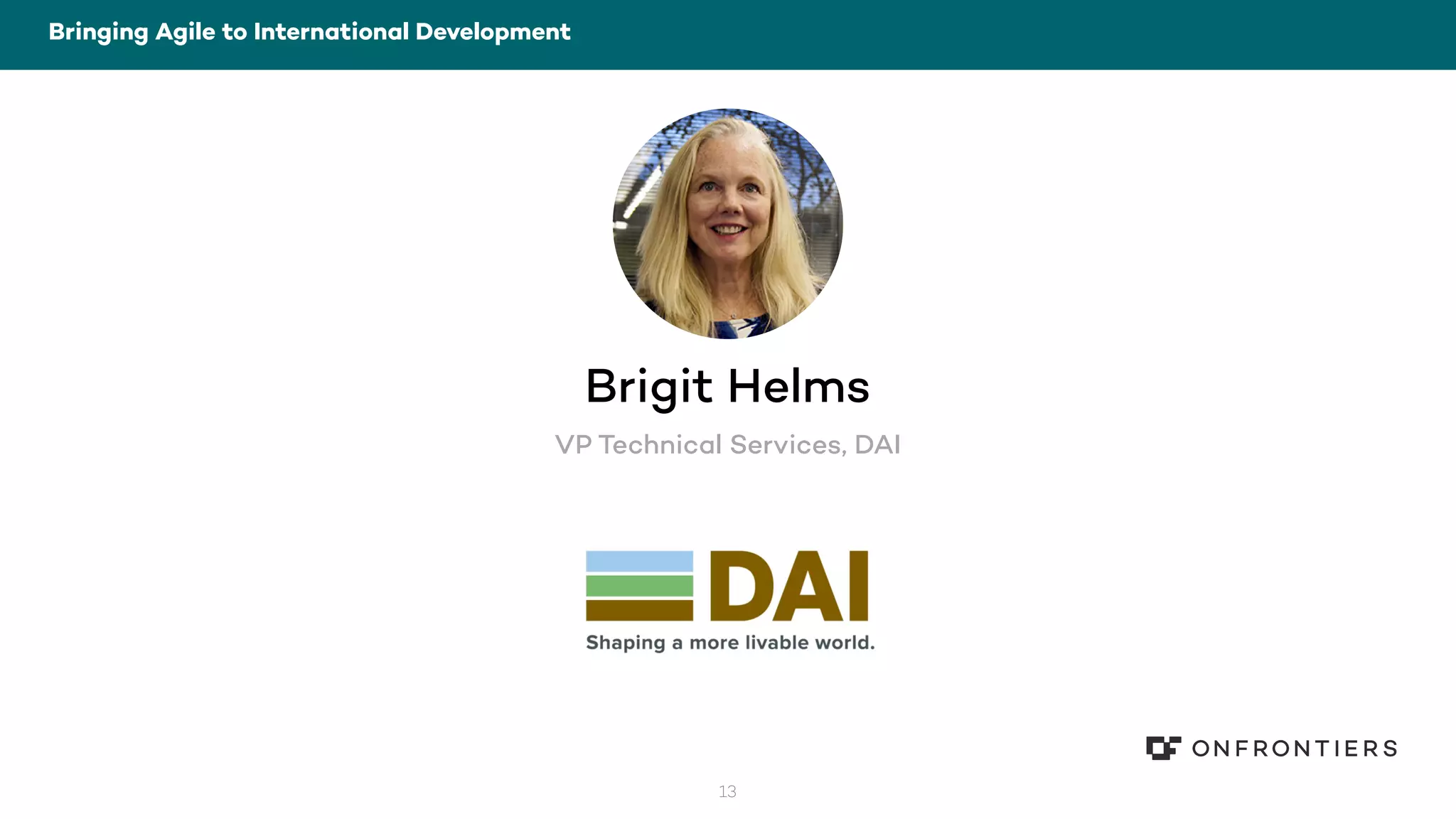 13
Bringing Agile to International Development
Brigit Helms
VP Technical Services, DAI
 