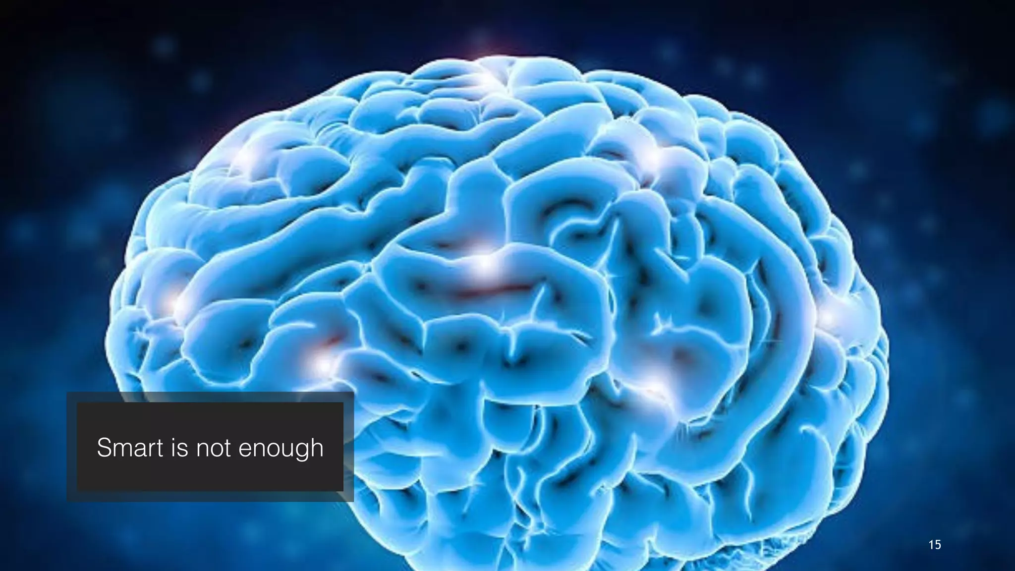 Smart is not enough
15
 