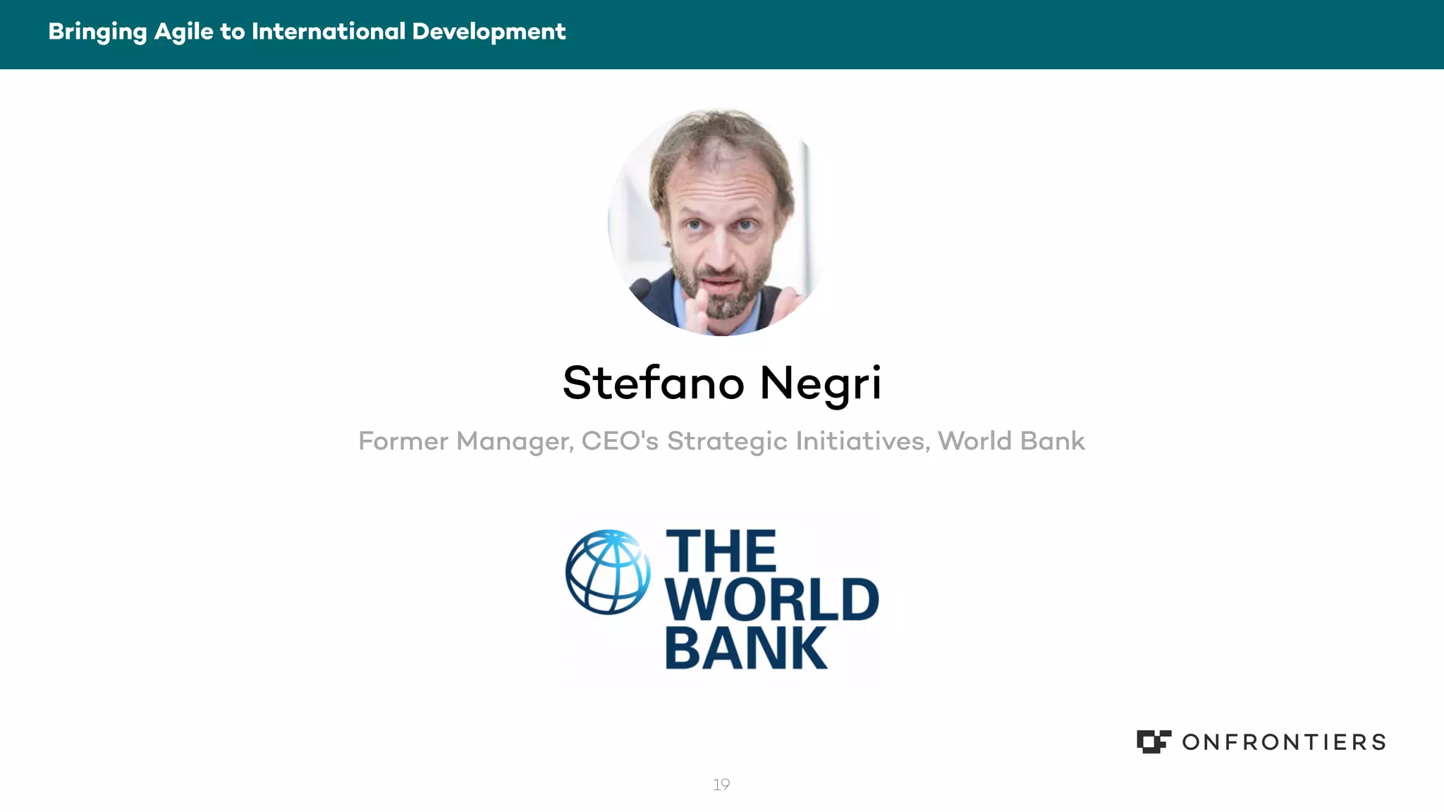 19
Bringing Agile to International Development
Stefano Negri
Former Manager, CEO's Strategic Initiatives, World Bank
 