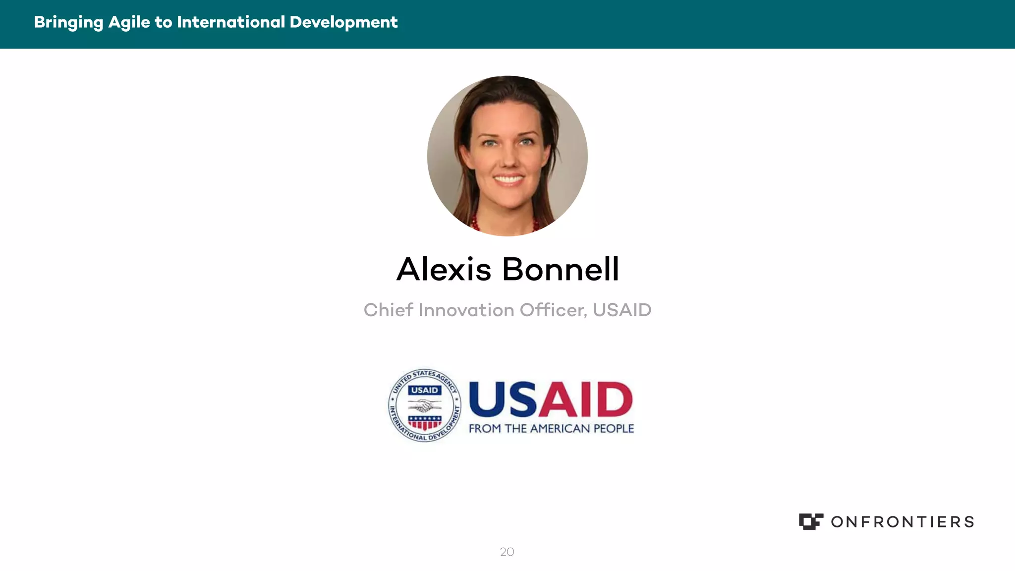 20
Bringing Agile to International Development
Alexis Bonnell
Chief Innovation Officer, USAID
 