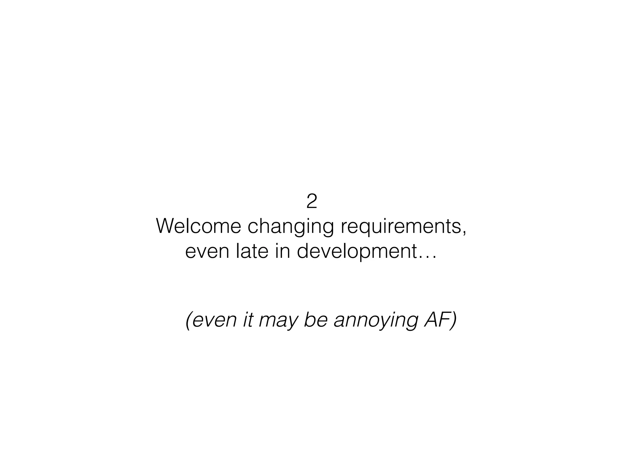 2
Welcome changing requirements,
even late in development…
(even it may be annoying AF)
 