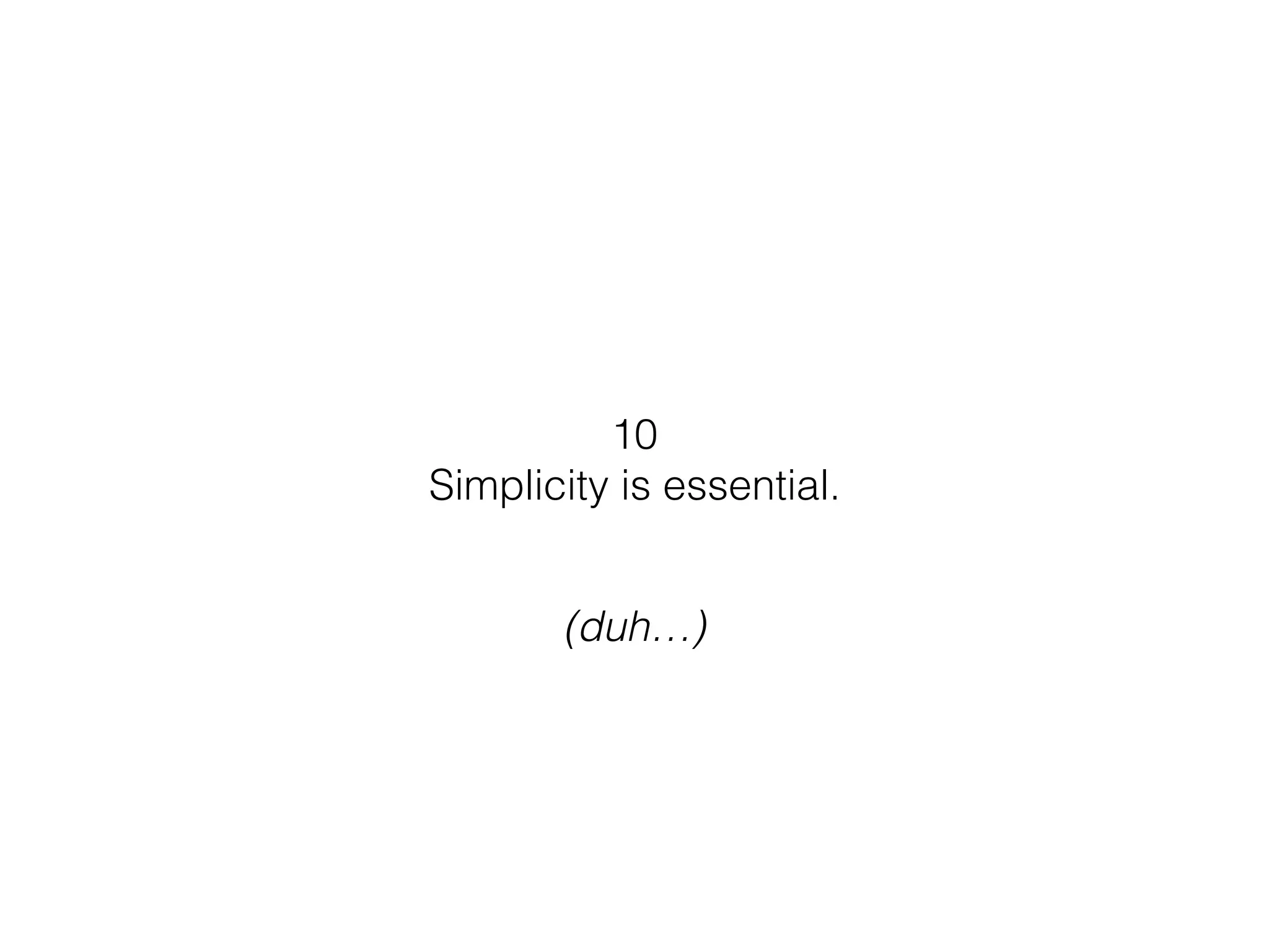 10
Simplicity is essential.
(duh…)
 