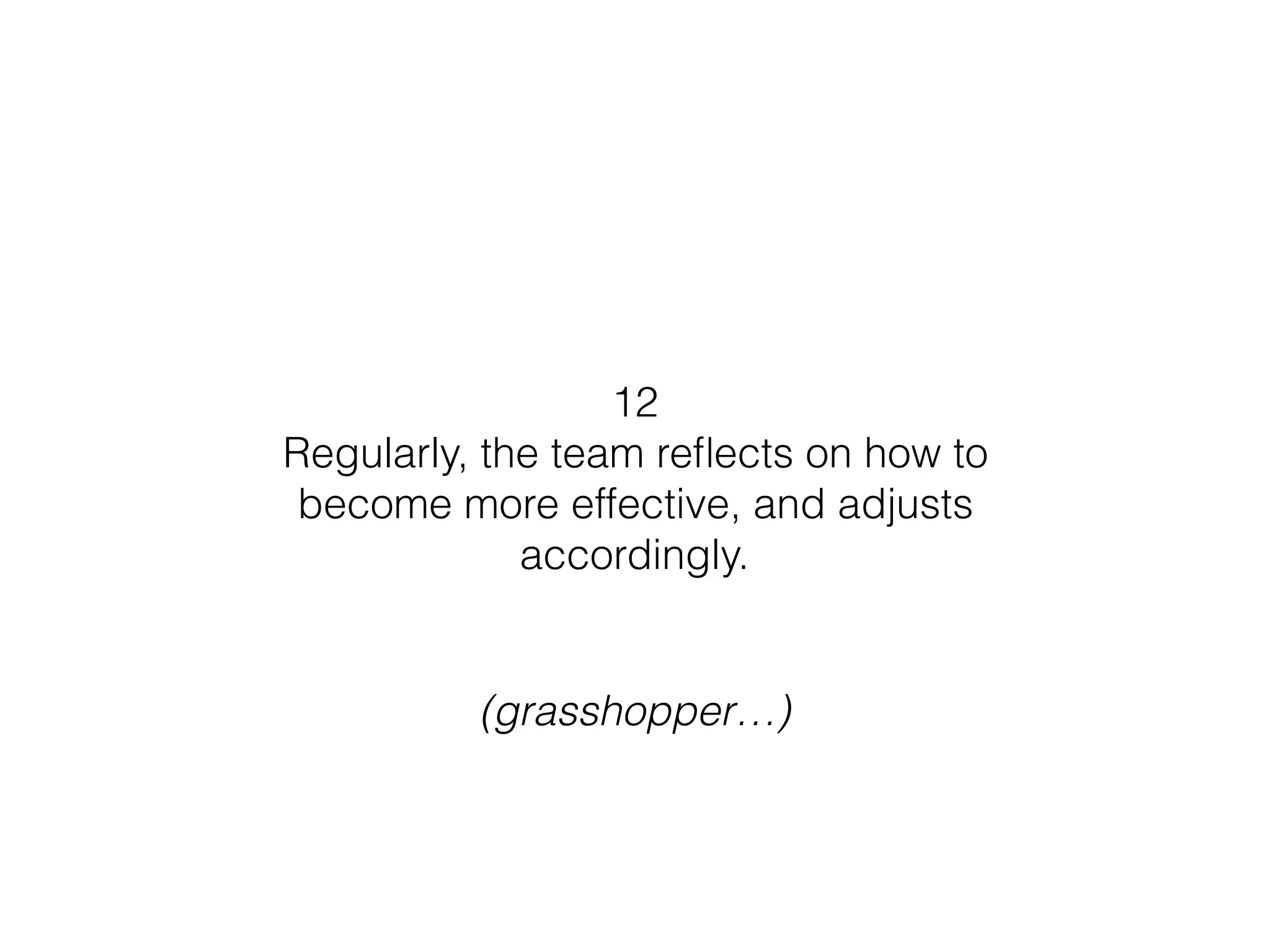 12
Regularly, the team reﬂects on how to
become more effective, and adjusts
accordingly.
(grasshopper…)
 