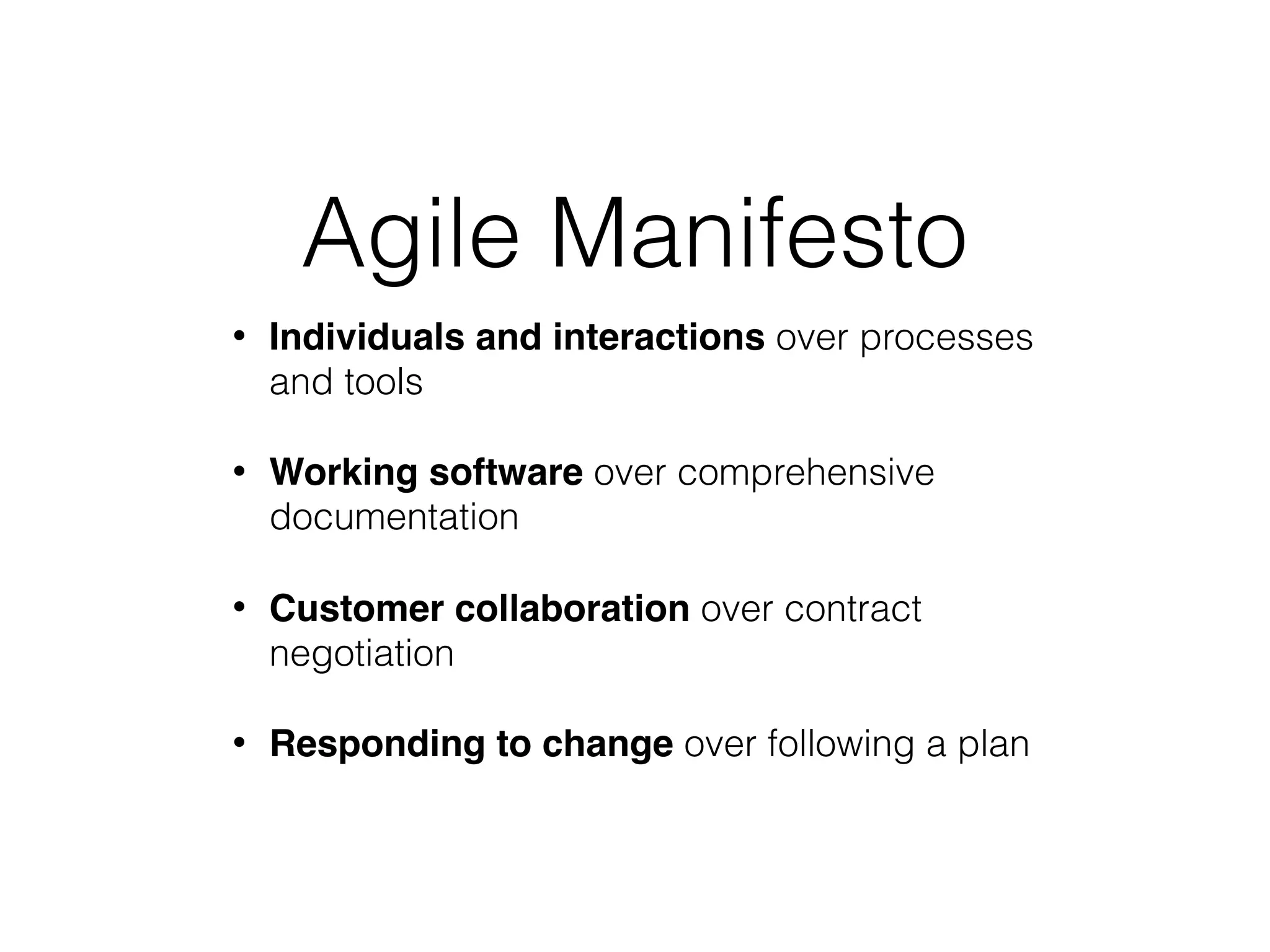 Agile Manifesto
• Individuals and interactions over processes
and tools
• Working software over comprehensive
documentation
• Customer collaboration over contract
negotiation
• Responding to change over following a plan
 