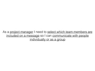 As a project manager I need to select which team members are
included on a message so I can communicate with people
individually or as a group
 