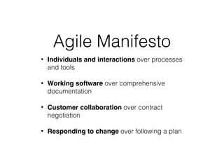 Agile Manifesto
• Individuals and interactions over processes
and tools
• Working software over comprehensive
documentation
• Customer collaboration over contract
negotiation
• Responding to change over following a plan
 