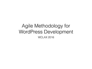 Agile Methodology for
WordPress Development
WCLAX 2016
 