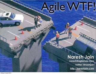 Agile WTF!


                          Naresh Jain
                           naresh@agilefaqs.com
                               twitter: @nashjain
                           http://nareshjain.com
Friday 15 June 2012                                 1
 