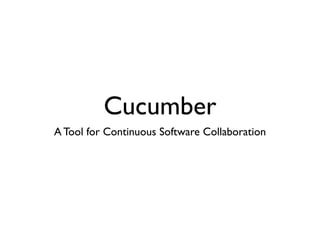 Cucumber
A Tool for Continuous Software Collaboration
 