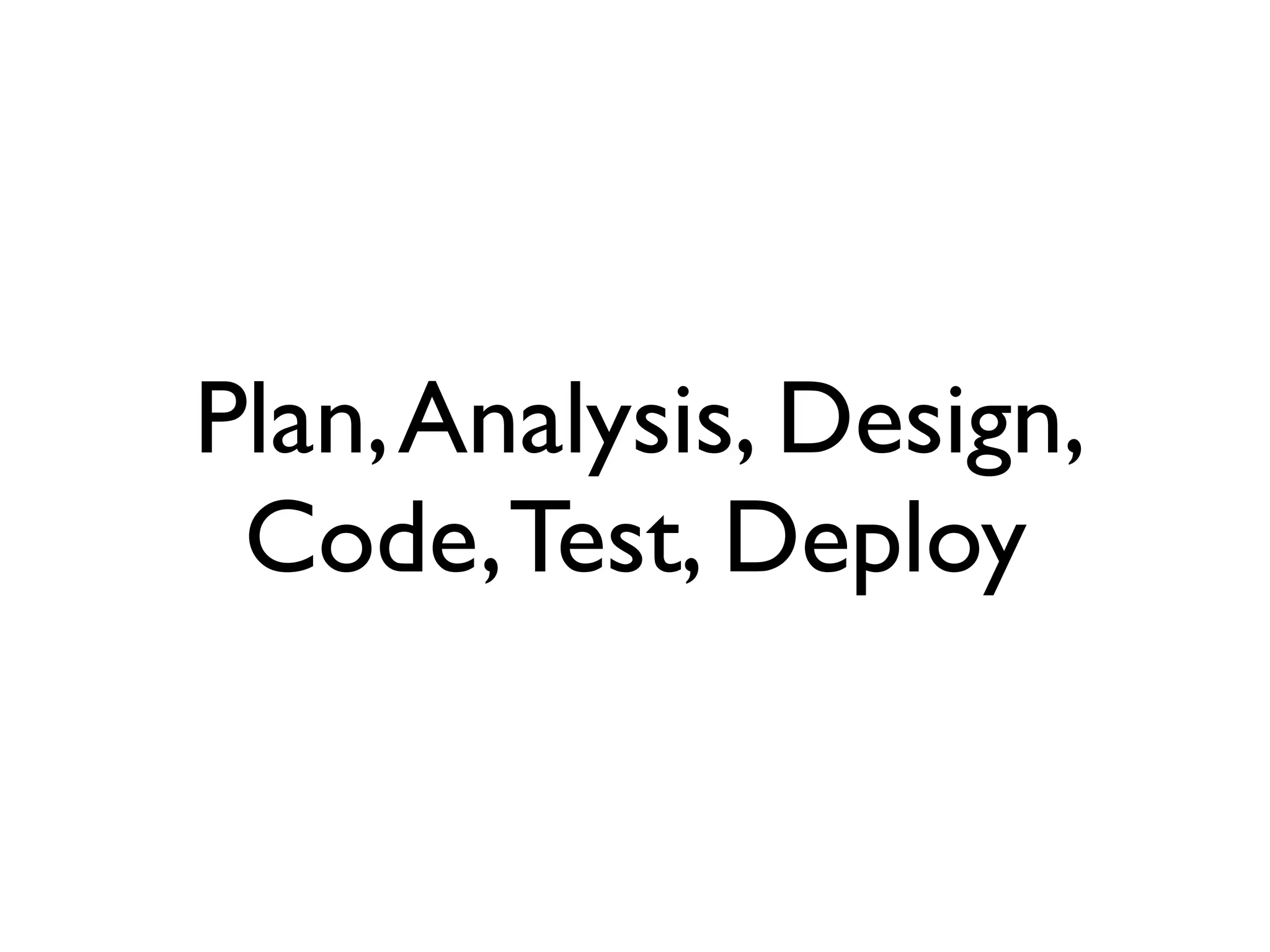 Plan, Analysis, Design,
 Code, Test, Deploy
 
